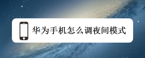 华为手机怎样开启夜间华为手机夜间模式怎么关闭