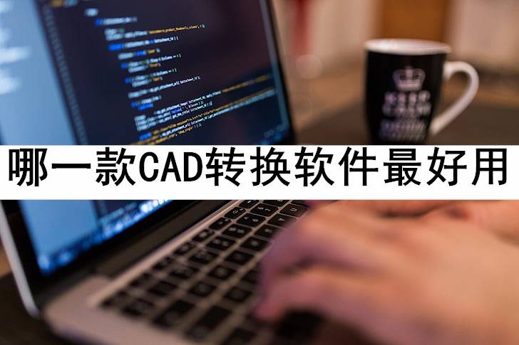 华为手机哪一款最好:软件评测：哪一款CAD转换软件最好用-第1张图片-太平洋在线下载