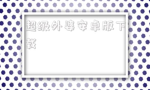 超级外婆安卓版下载外婆重制版电脑版下载正版官方免费版