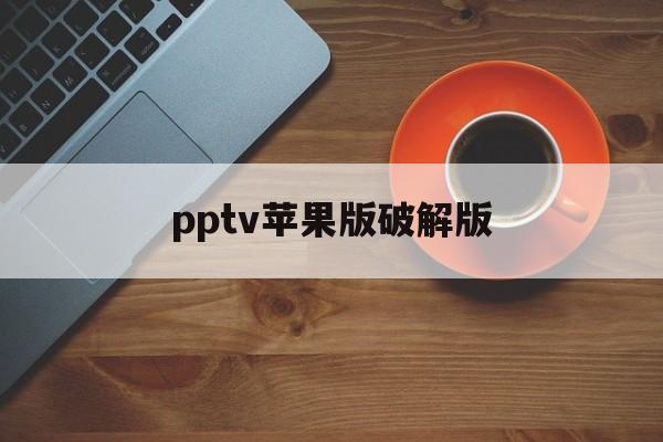 pptv苹果版破解版(pptv破解版ios免越狱)-第1张图片-QuickQ官网