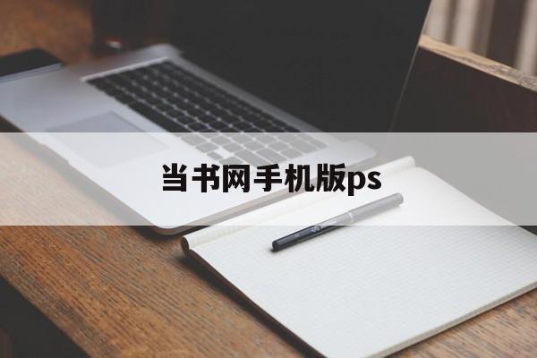 当书网手机版ps(当书网手机版app)-第3张图片-QuickQ官网